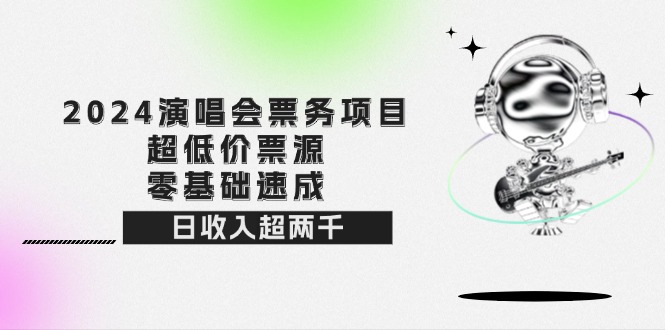 （12445期）2024演唱会票务项目！超低价票源，零基础速成，日收入超两千-墨韵博客