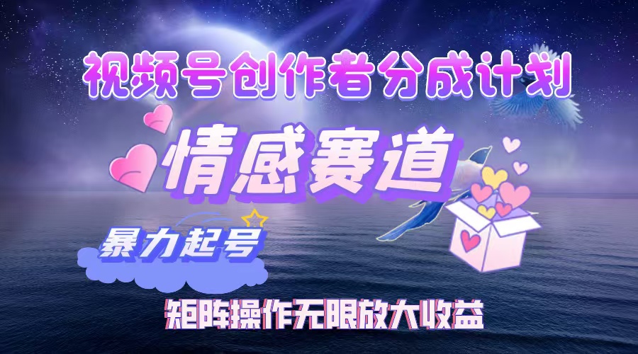 （12461期）视频号创作者分成项目之情感赛道，暴力起号，实现税后月入3W+矩阵操作…-墨韵博客