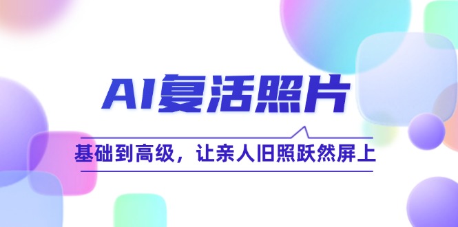 （12477期）AI复活照片技巧课：基础到高级，让亲人旧照跃然屏上（无水印）-墨韵博客
