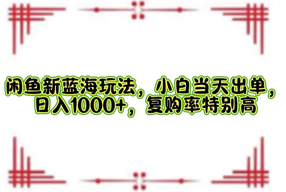 （12516期）闲鱼新蓝海玩法，小白当天出单，日入1000+，复购率特别高-墨韵博客