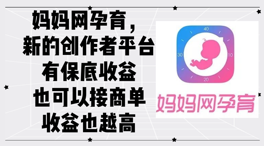 （12550期）妈妈网孕育，新的创作者平台，有保底收益也可以接商单收益也越高-墨韵博客