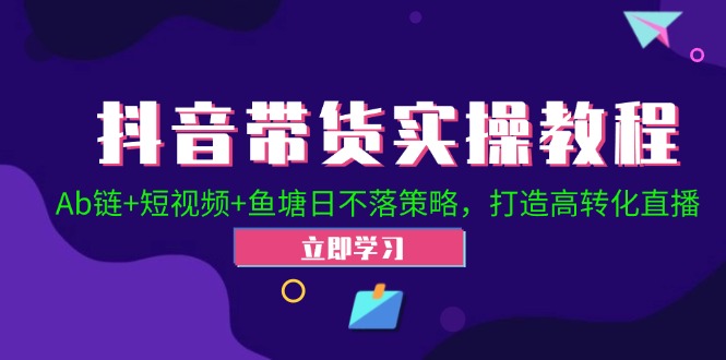 （12543期）抖音带货实操教程！Ab链+短视频+鱼塘日不落策略，打造高转化直播-墨韵博客