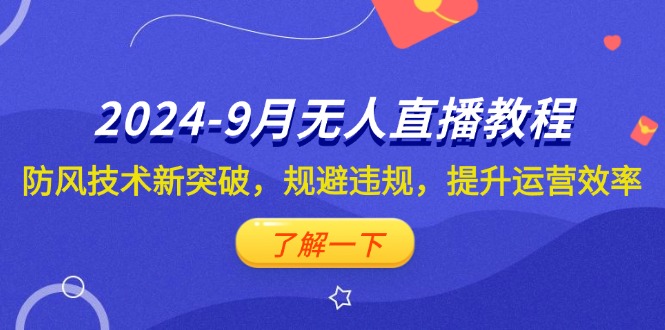 （12541期）2024-9月抖音无人直播教程：防风技术新突破，规避违规，提升运营效率-墨韵博客