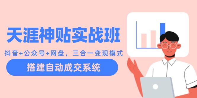 （12534期）天涯神贴实战班：抖音+公众号+网盘，三合一变现模式，搭建自动成交系统-墨韵博客