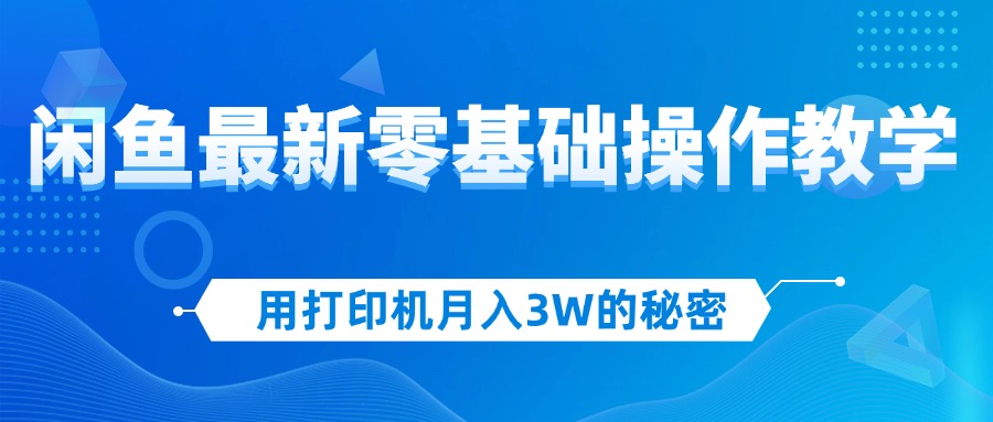 （12568期）用打印机月入3W的秘密，闲鱼最新零基础操作教学，新手当天上手，赚钱如…-墨韵博客