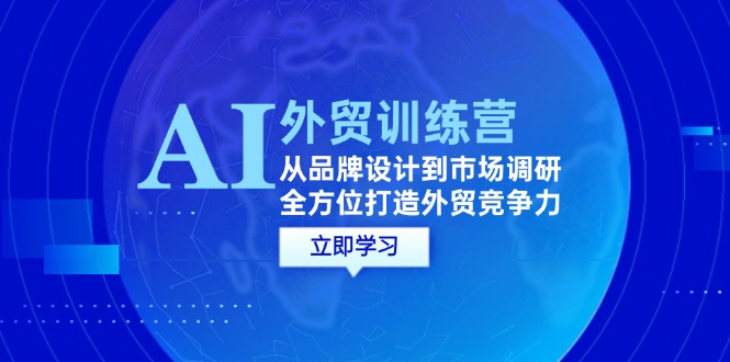 （12553期）AI+外贸训练营：从品牌设计到市场调研，全方位打造外贸竞争力-墨韵博客
