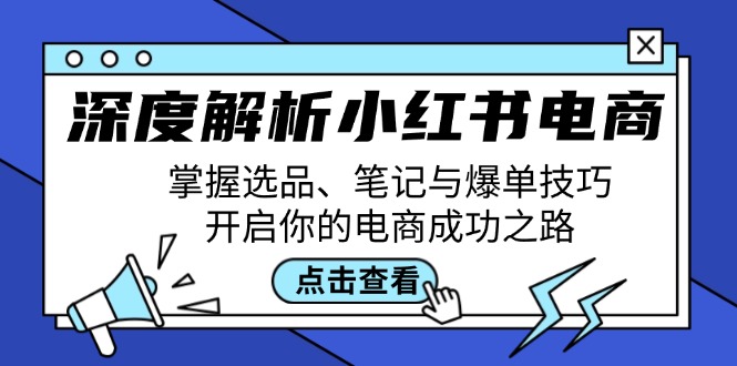 （12585期）深度解析小红书电商：掌握选品、笔记与爆单技巧，开启你的电商成功之路-墨韵博客