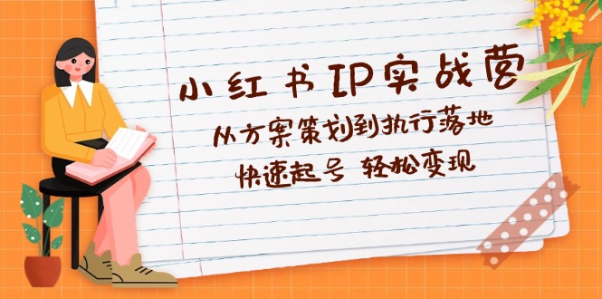 （12604期）小红书IP实战营深度解析：从方案策划到执行落地，快速起号  轻松变现-墨韵博客