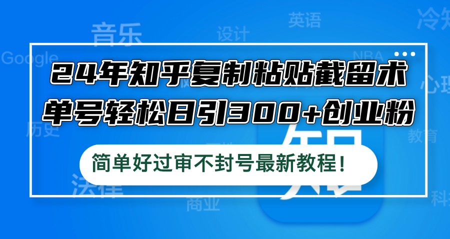 （12601期）24年知乎复制粘贴截留术，单号轻松日引300+创业粉，简单好过审不封号最…-墨韵博客