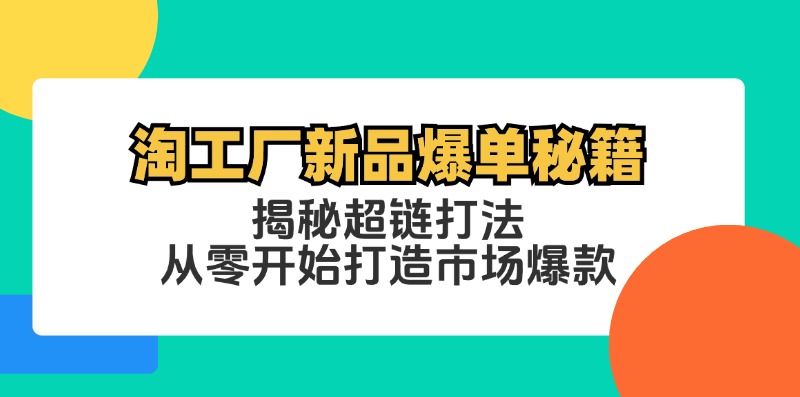 （12600期）淘工厂新品爆单秘籍：揭秘超链打法，从零开始打造市场爆款-墨韵博客