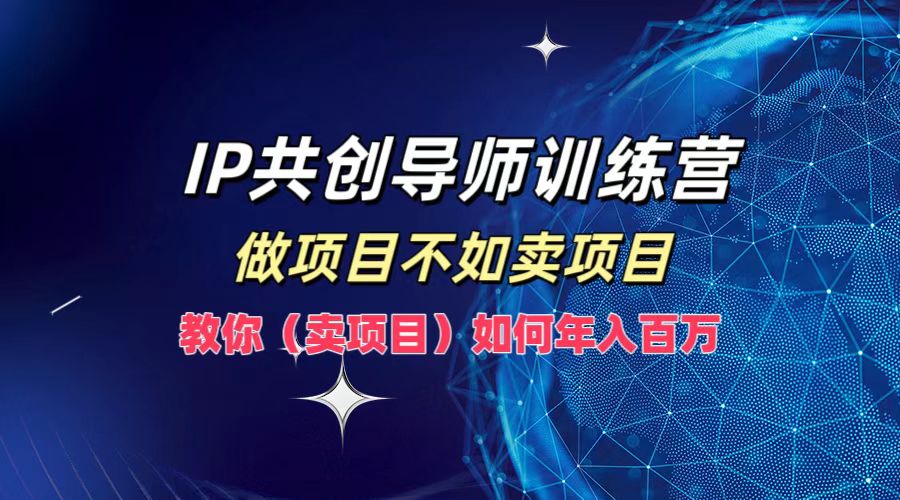 （12629期）IP共创导师训练营，做项目不如卖项目，教你（卖项目）如何实现年入百万-墨韵博客