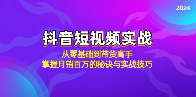 （12626期）抖音短视频实战：从零基础到带货高手，掌握月销百万的秘诀与实战技巧-墨韵博客