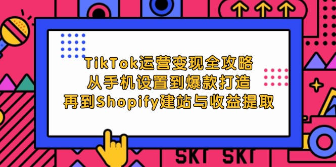 （12622期）TikTok运营变现全攻略：从手机设置到爆款打造，再到Shopify建站与收益提取-墨韵博客