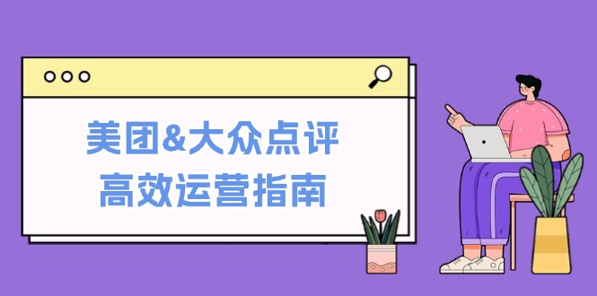 （12615期）美团&大众点评高效运营指南：从平台基础认知到提升销量的实用操作技巧-墨韵博客