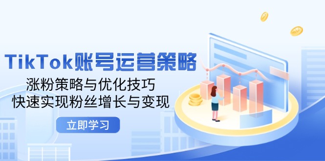 （12614期）TikTok账号运营策略：涨粉策略与优化技巧，快速实现粉丝增长与变现-墨韵博客