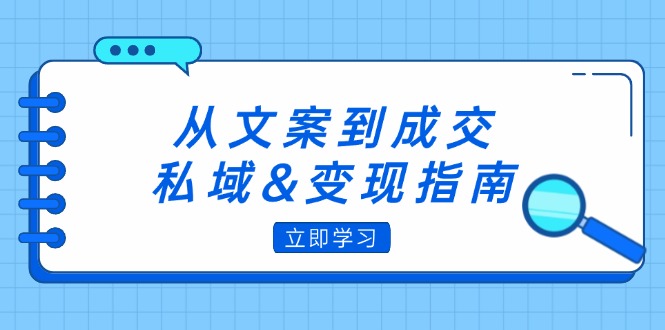 （12641期）从文案到成交，私域&变现指南：朋友圈策略+文案撰写+粉丝运营实操-墨韵博客