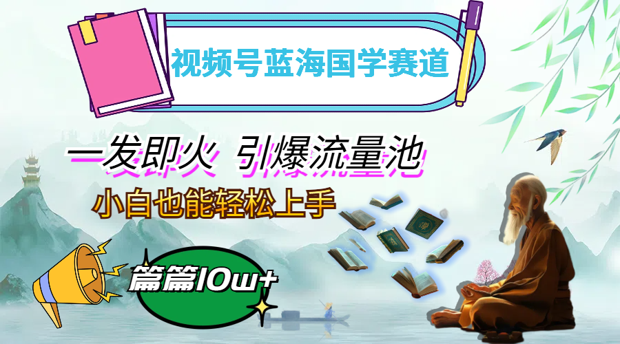 （12636期）视频号蓝海国学赛道，一发即火，引爆流量池，小白也能轻松上手，月入过万-墨韵博客