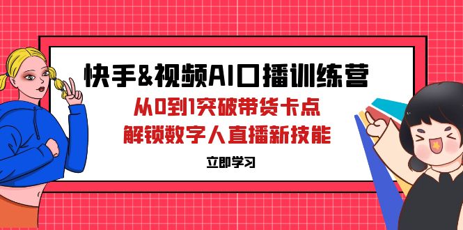 （12665期）快手&视频号AI口播特训营：从0到1突破带货卡点，解锁数字人直播新技能-墨韵博客
