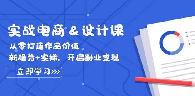 （12654期）实战电商&设计课， 从零打造作品价值，新趋势+实操，开启副业变现-墨韵博客