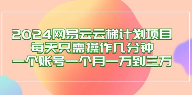 （12675期）2024网易云梯计划项目，每天只需操作几分钟 一个账号一个月一万到三万-墨韵博客
