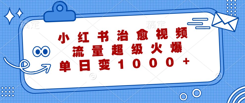 （12707期）小红书治愈视频，流量超级火爆，单日变现1000+-墨韵博客