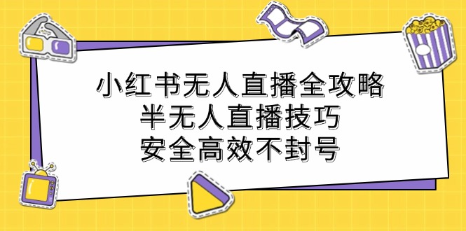 （12702期）小红书无人直播全攻略：半无人直播技巧，安全高效不封号-墨韵博客
