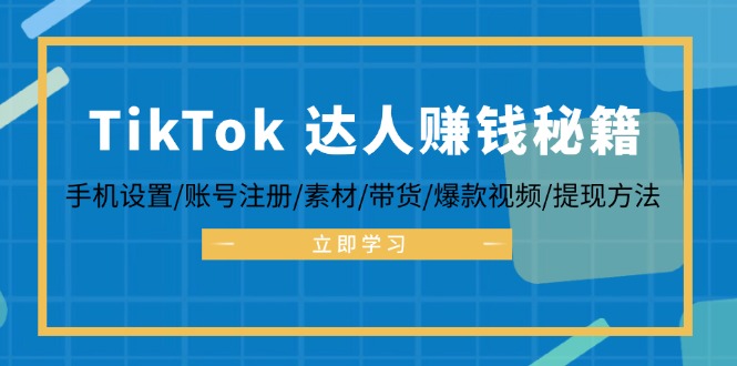 （12727期）TikTok&达人赚钱秘籍 手机设置/账号注册/素材/带货/爆款视频/提现方法-墨韵博客