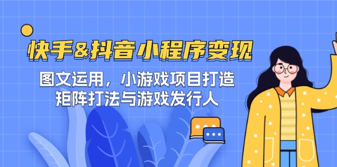 （12724期）快手&抖音-小程序变现 图文运用/小游戏项目打造/矩阵打法与游戏发行人-墨韵博客