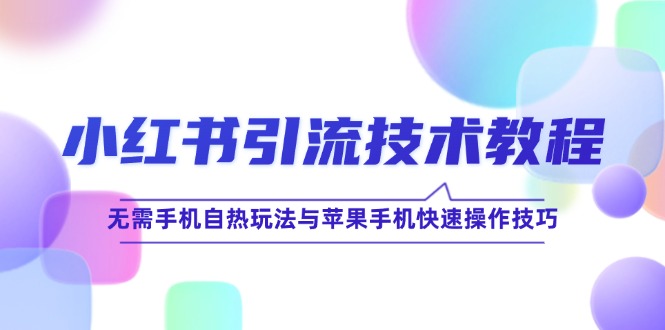 （12719期）小红书引流技术教程：无需手机自热玩法与苹果手机快速操作技巧-墨韵博客