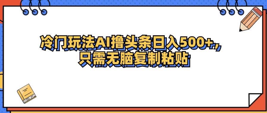 （12712期）冷门玩法最新AI头条撸收益日入500+-墨韵博客