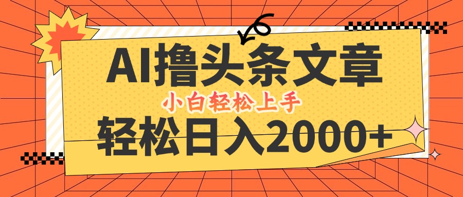（12745期）AI撸头条最新玩法，轻松日入2000+，当天起号，第二天见收益，小白轻松…-墨韵博客