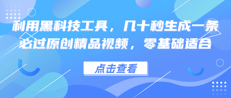 （12764期）利用黑科技工具，几十秒生成一条必过原创精品视频，零基础适合-墨韵博客