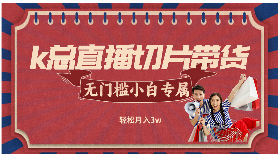 （12758期）k总直播切片带货，无需授权，无门槛小白轻松月入3w-墨韵博客