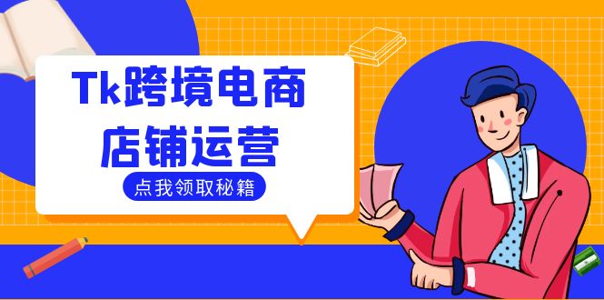 （12757期）Tk跨境电商店铺运营：选品策略与流量变现技巧，助力跨境商家成功出海-墨韵博客