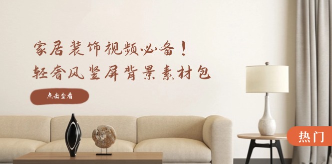 （12753期）家居装饰视频必备！轻奢风竖屏背景素材包，含清晰、中间虚化、全屏虚化-墨韵博客