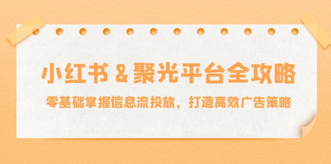 （12771期）小红薯&聚光平台全攻略：零基础掌握信息流投放，打造高效广告策略-墨韵博客