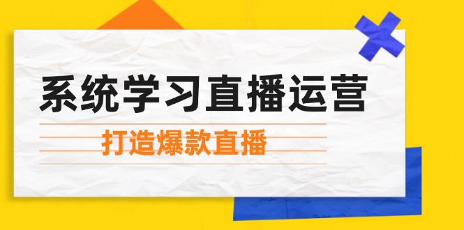 （12802期）系统学习直播运营：掌握起号方法、主播能力、小店随心推，打造爆款直播-墨韵博客