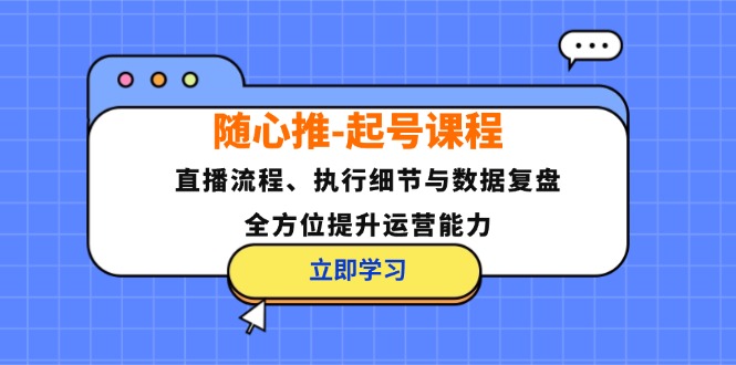 （12801期）随心推-起号课程：直播流程、执行细节与数据复盘，全方位提升运营能力-墨韵博客