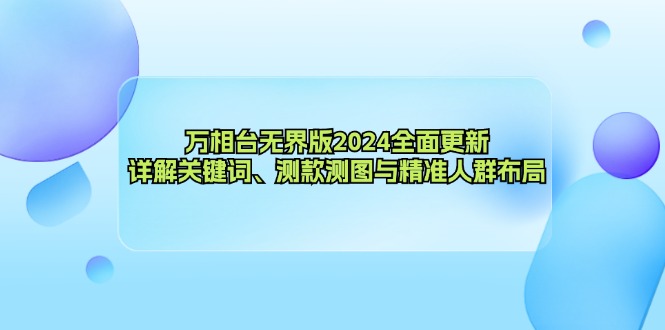 （12823期）万相台无界版2024全面更新，详解关键词、测款测图与精准人群布局-墨韵博客
