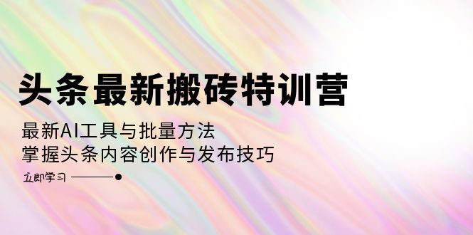 （12819期）头条最新搬砖特训营：最新AI工具与批量方法，掌握头条内容创作与发布技巧-墨韵博客