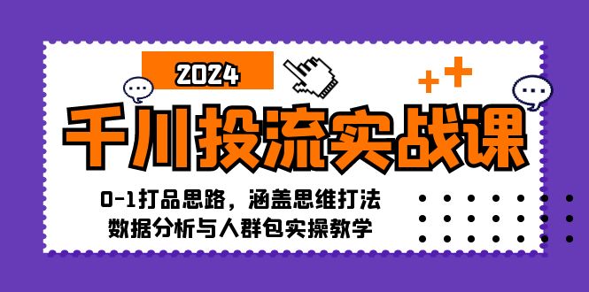 （12816期）千川投流实战课：0-1打品思路，涵盖思维打法、数据分析与人群包实操教学-墨韵博客