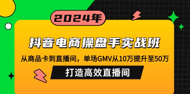 （12845期）抖音电商操盘手实战班：从商品卡到直播间，单场GMV从10万提升至50万，…-墨韵博客