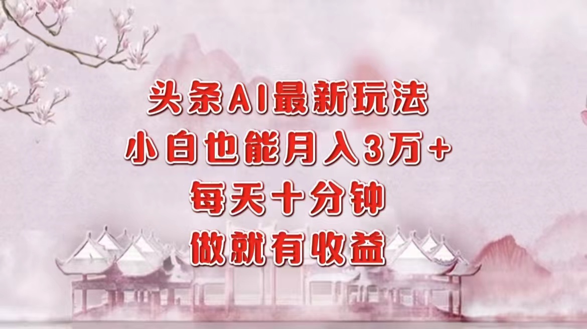 （12843期）头条AI最新玩法，小白轻松月入三万＋，每天十分钟，做就有收益-墨韵博客