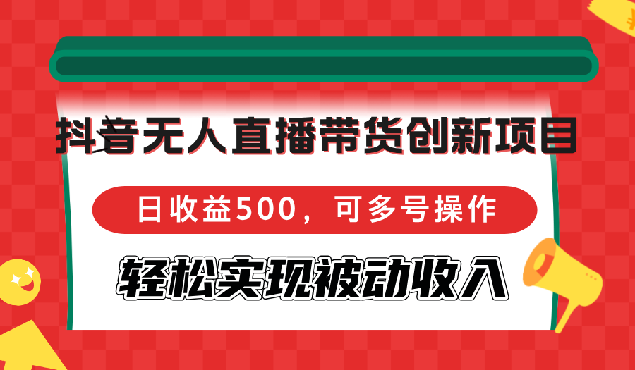 （12853期）抖音无人直播带货创新项目，日收益500，可多号操作，轻松实现被动收入-墨韵博客