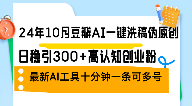 （12871期）24年10月豆瓣AI一键洗稿伪原创，日稳引300+高认知创业粉，最新AI工具十…-墨韵博客