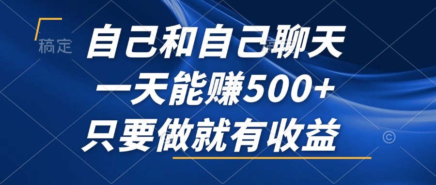 （12865期）自己和自己聊天，一天能赚500+，只要做就有收益，不可错过的风口项目！-墨韵博客