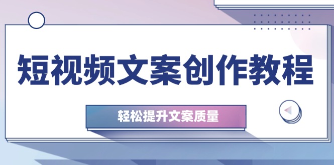 （12900期）短视频文案创作教程：从钉子思维到实操结构整改，轻松提升文案质量-墨韵博客