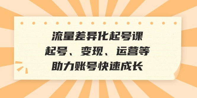 （12911期）流量差异化起号课：起号、变现、运营等，助力账号快速成长-墨韵博客