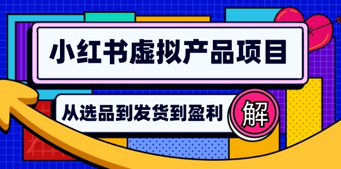 （12937期）小红书虚拟产品店铺运营指南：从选品到自动发货，轻松实现日躺赚几百-墨韵博客