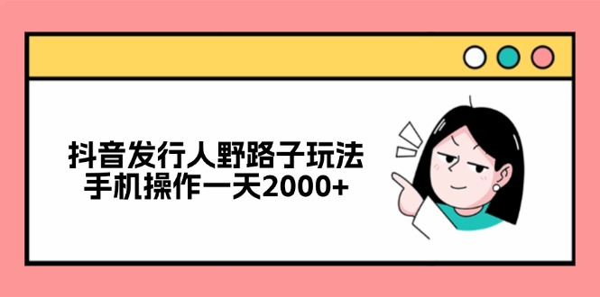 （12929期）抖音发行人野路子玩法，手机操作一天2000+-墨韵博客